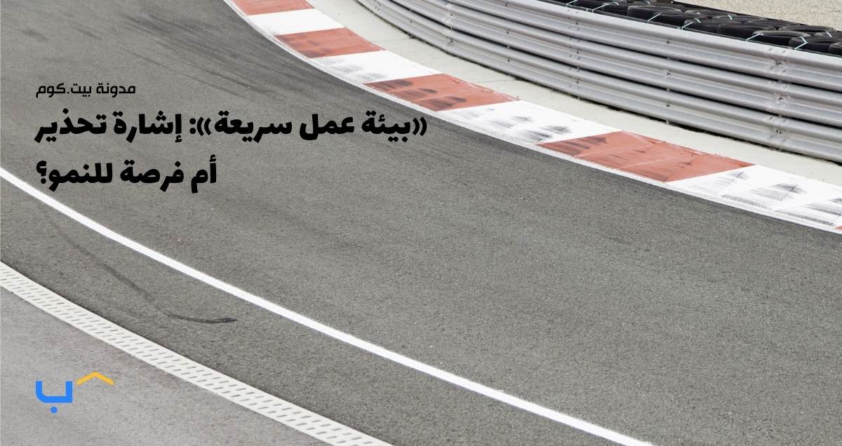 «بيئة عمل سريعة»: إشارة تحذير أم فرصة للنمو؟