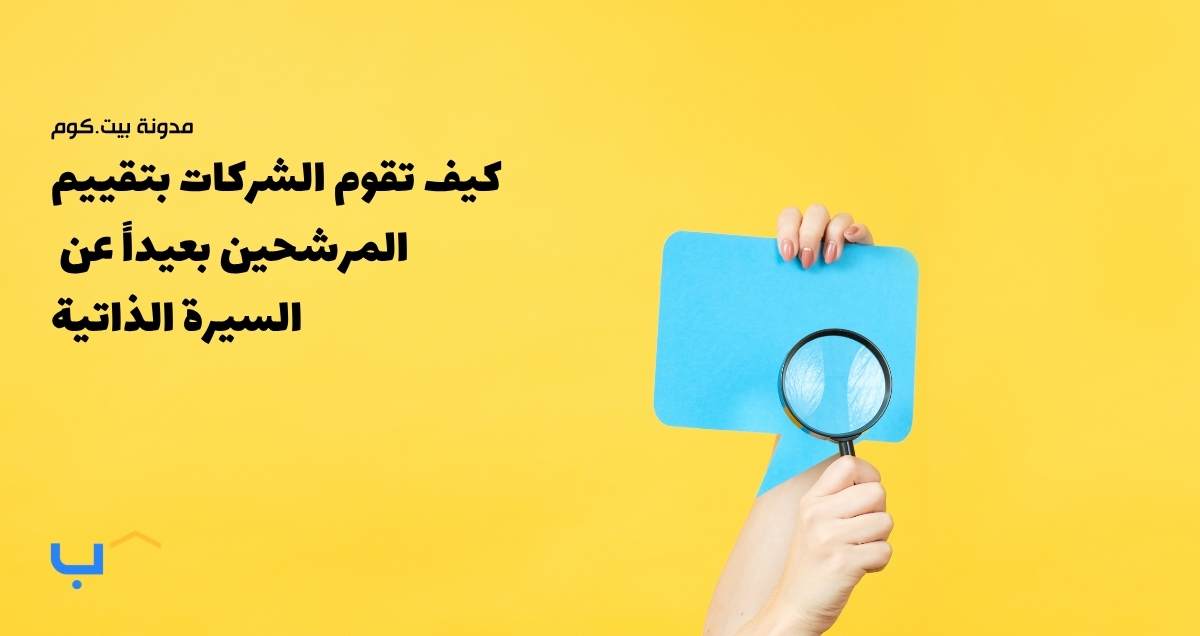 كيف تقوم الشركات بتقييم المرشحين بعيداً عن السيرة الذاتية