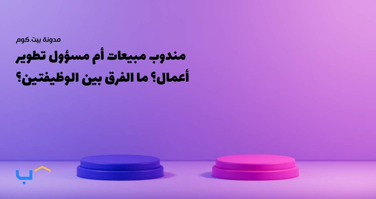 مندوب مبيعات أم مسؤول تطوير أعمال؟ ما الفرق بين الوظيفتين؟