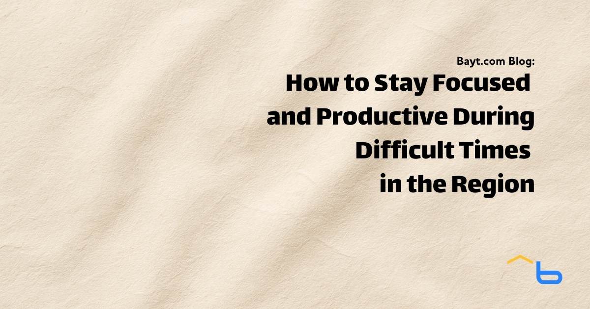 How to Stay Focused and Productive During Difficult Times in the Region