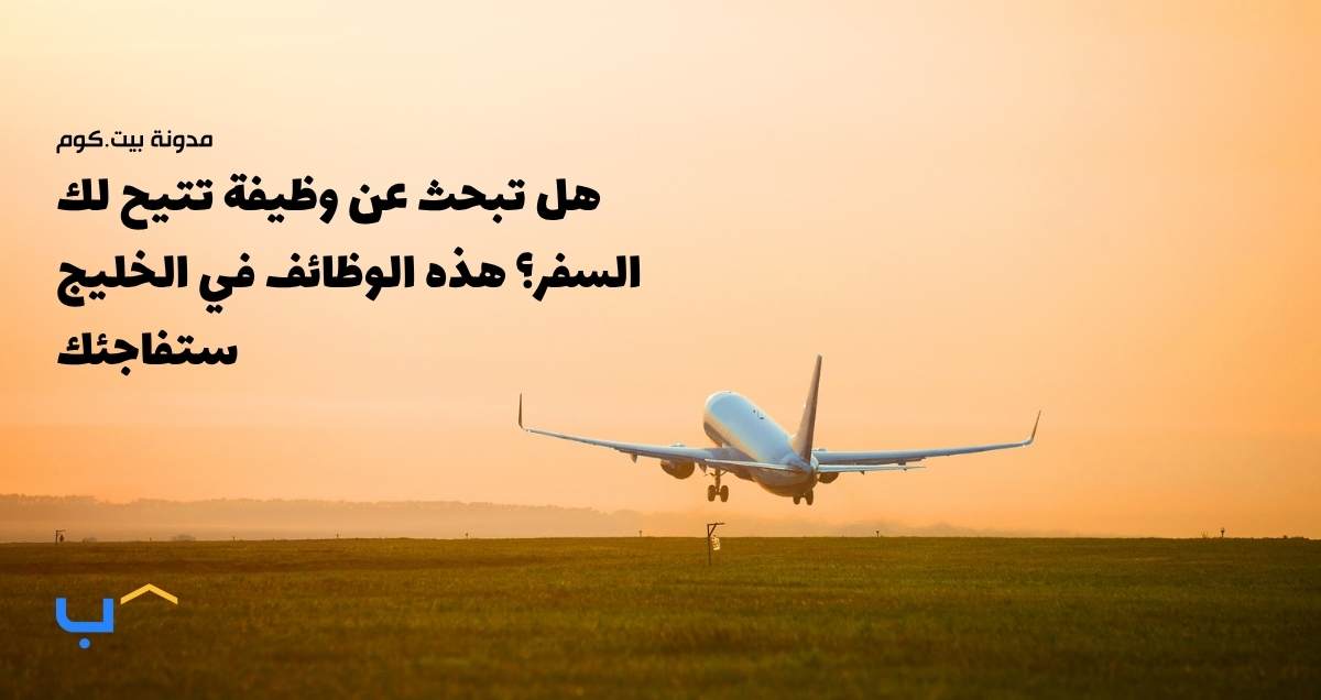 هل تبحث عن وظيفة تتيح لك السفر؟ هذه الوظائف في الخليج ستفاجئك