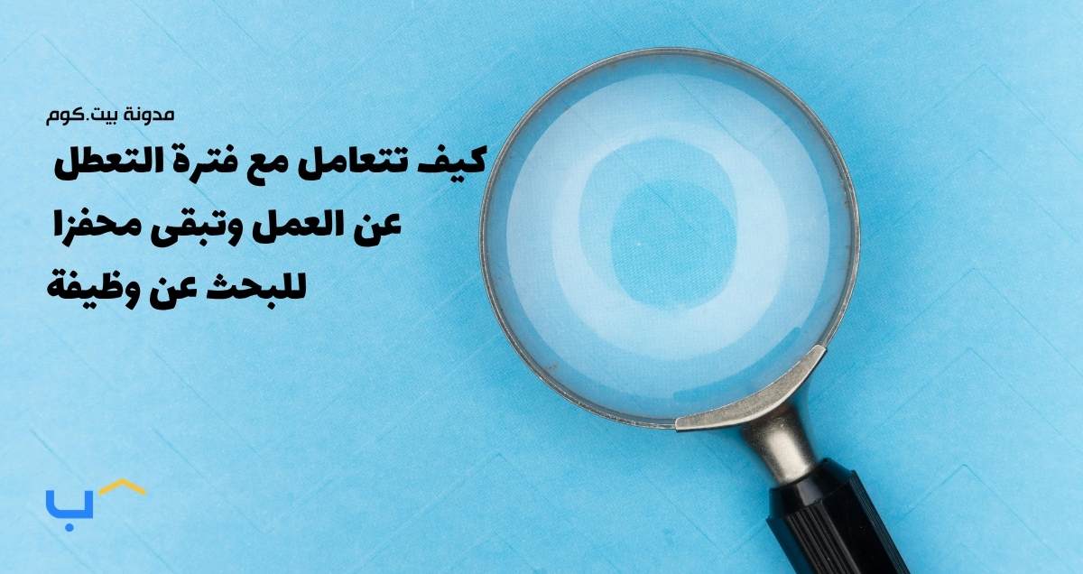 كيف تتعامل مع فترة التعطل عن العمل وتبقى محفزا للبحث عن وظيفة