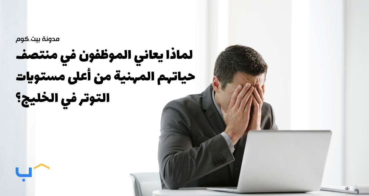 لماذا يعاني الموظفون في منتصف حياتهم المهنية من أعلى مستويات التوتر في الخليج؟