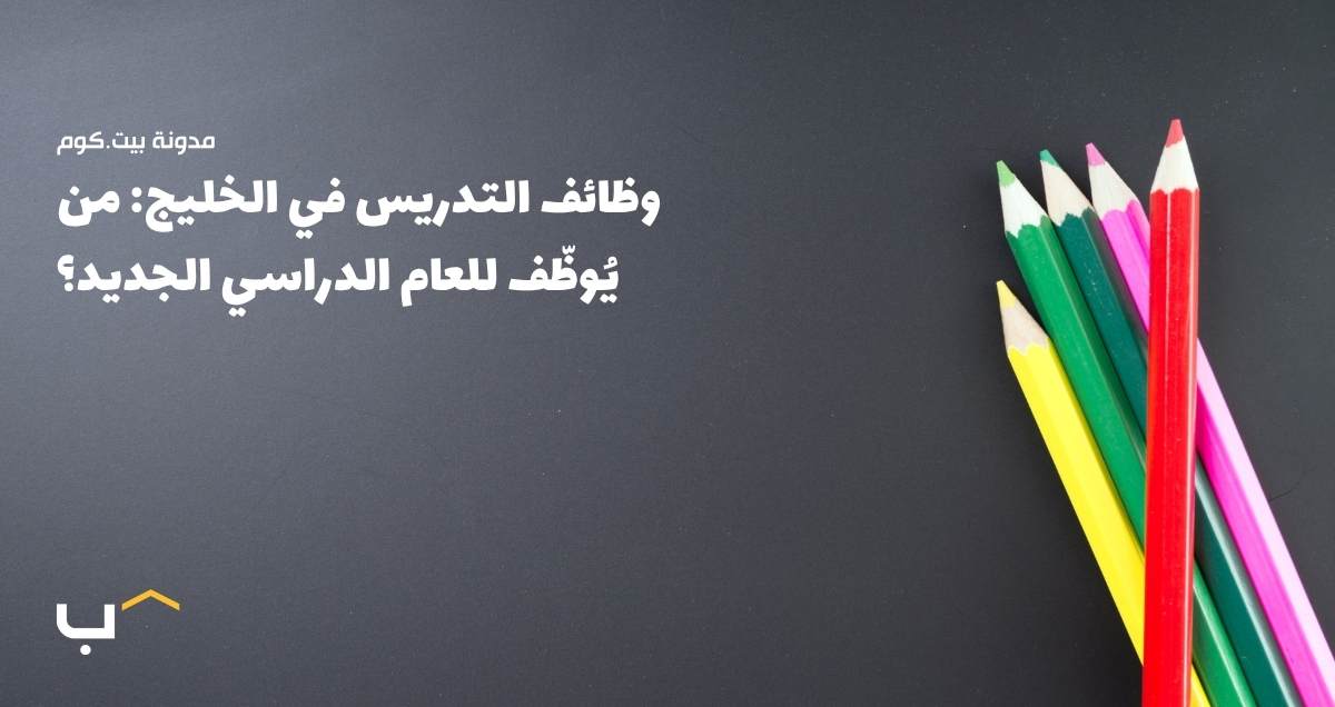 وظائف التدريس في الخليج: من يُوظّف للعام الدراسي الجديد؟