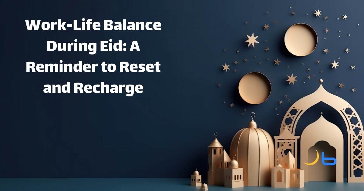 Work-Life Balance During Eid: A Reminder to Reset and Recharge