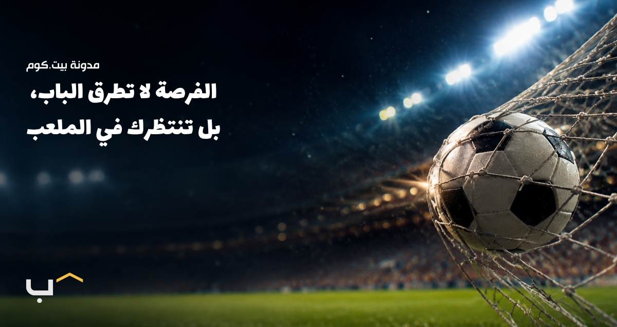 الفرصة لا تطرق الباب - هي تنتظرك في الملعب