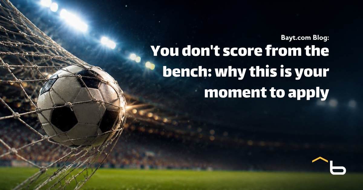 You don't score from the bench: why this is your moment to apply