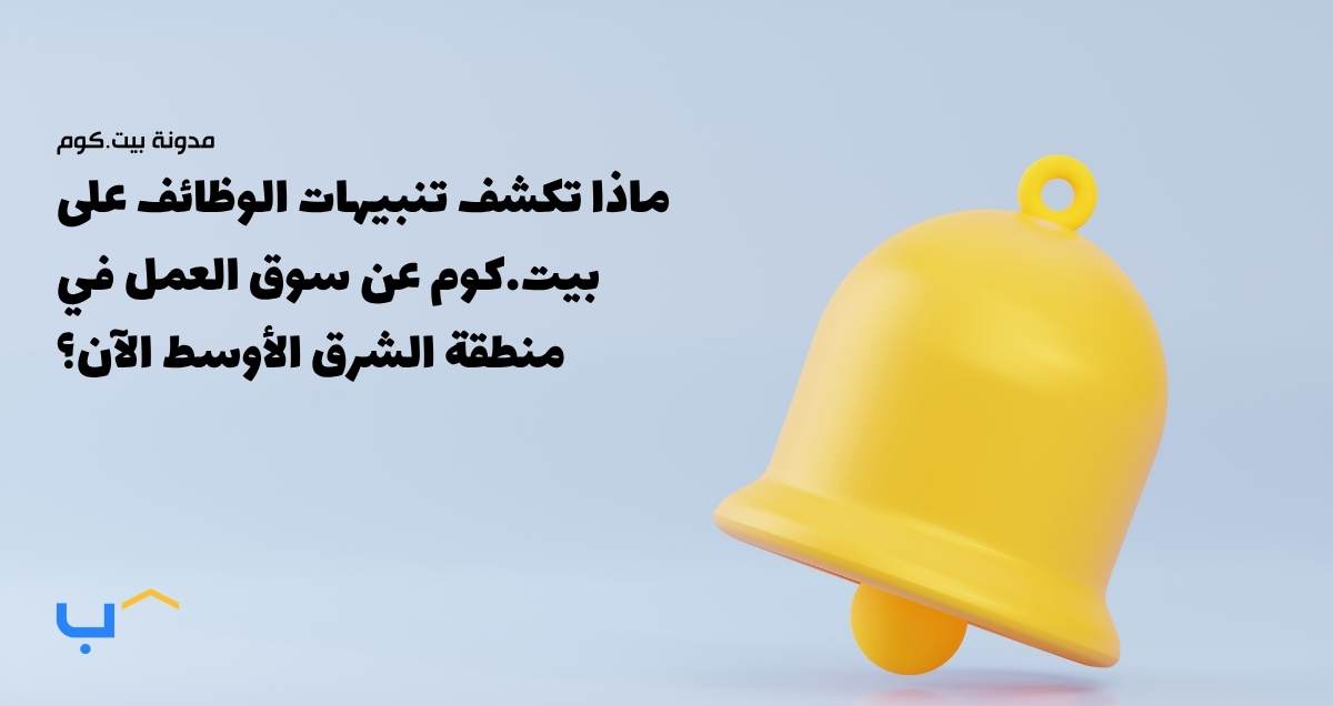 ماذا تكشف تنبيهات الوظائف على بيت.كوم عن سوق العمل في منطقة الشرق الأوسط الآن؟