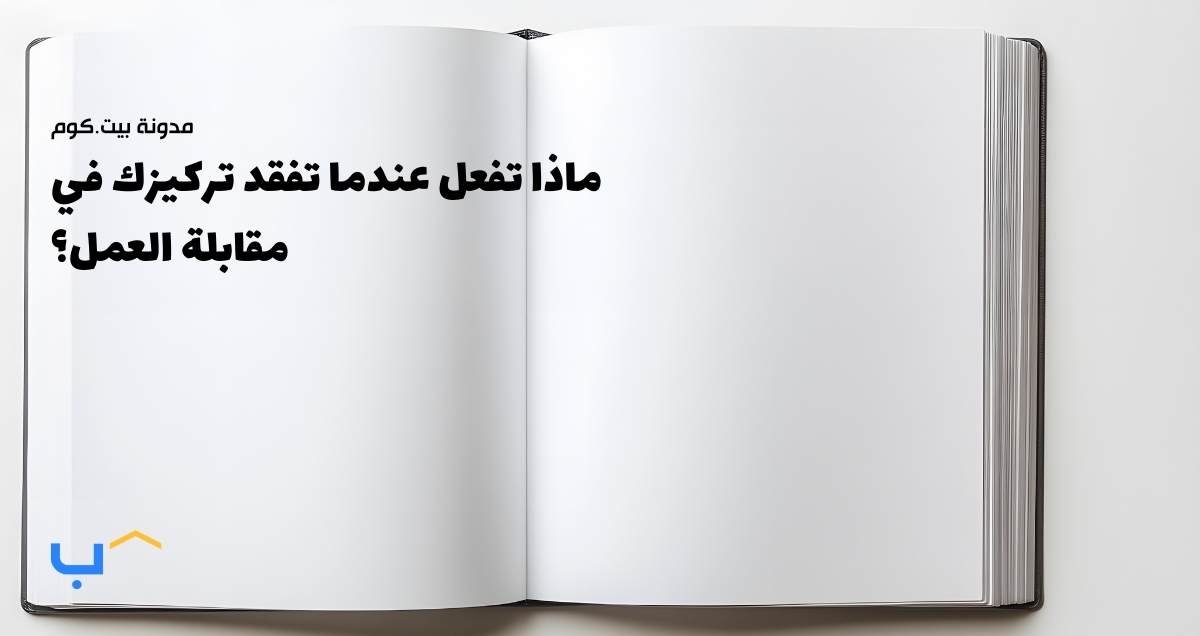 ماذا تفعل عندما تفقد تركيزك في مقابلة العمل؟