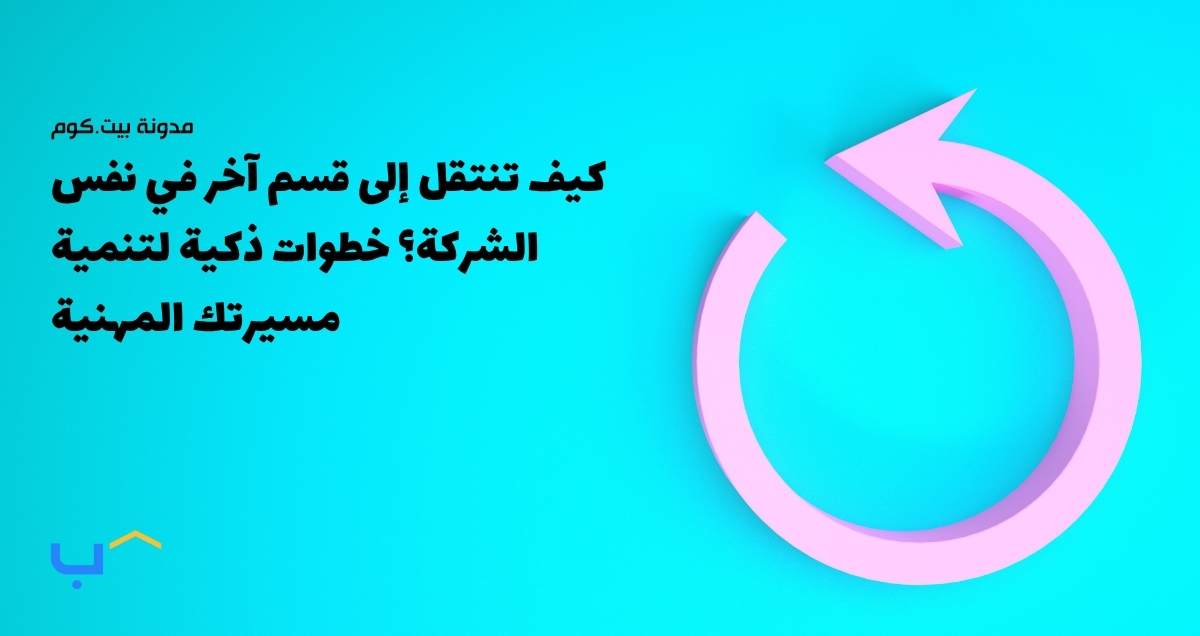 كيف تنتقل إلى قسم آخر في نفس الشركة؟ خطوات ذكية لتنمية مسيرتك المهنية