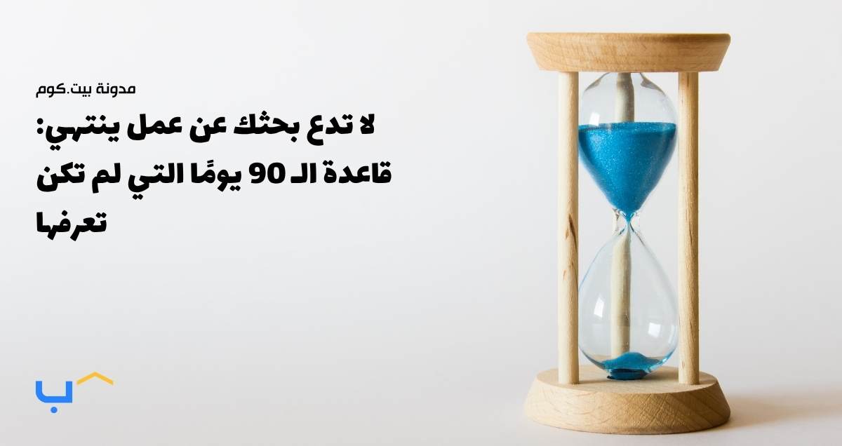 لا تدع بحثك عن عمل ينتهي: قاعدة الـ 90 يومًا التي لم تكن تعرفها