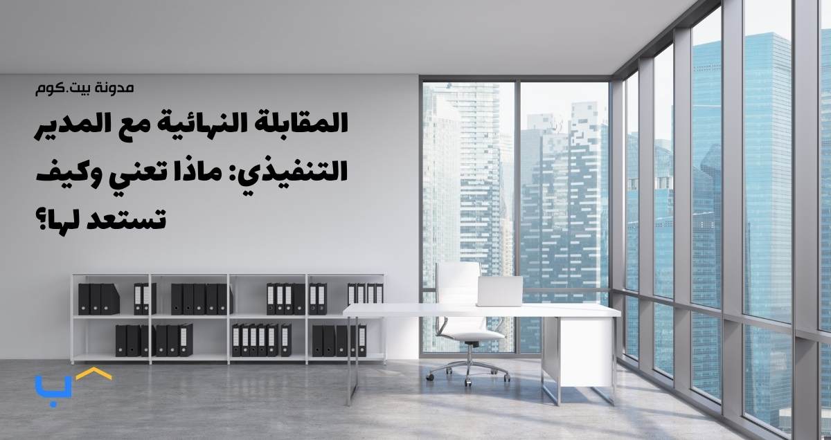 المقابلة النهائية مع المدير التنفيذي: ماذا تعني وكيف تستعد لها؟