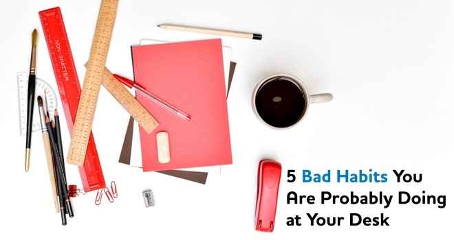 5 Bad Habits You Are Probably Doing at Your Desk