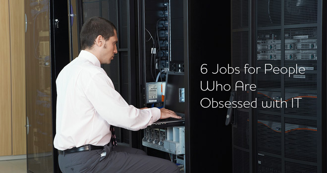  Six Jobs for People Who Are Obsessed with IT 