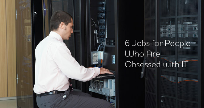 Six Jobs for People Who Are Obsessed with IT