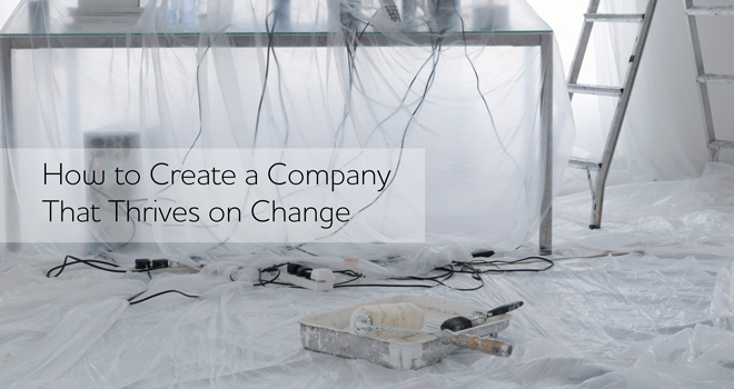 How to Create a Company That Thrives on Change