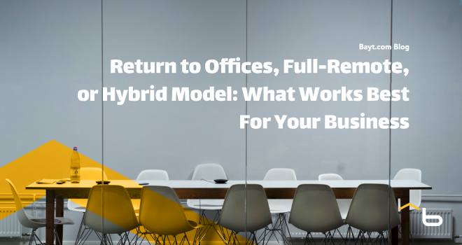 Return to Offices, Full-Remote, or Hybrid Model: What Works Best For Your Business