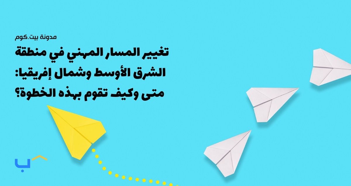 تغيير المسار المهني في منطقة الشرق الأوسط وشمال إفريقيا: متى وكيف تقوم بهذه الخطوة؟