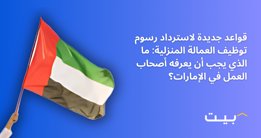 قواعد جديدة لاسترداد رسوم توظيف العمالة المنزلية: ما الذي يجب أن يعرفه أصحاب العمل في الإمارات؟