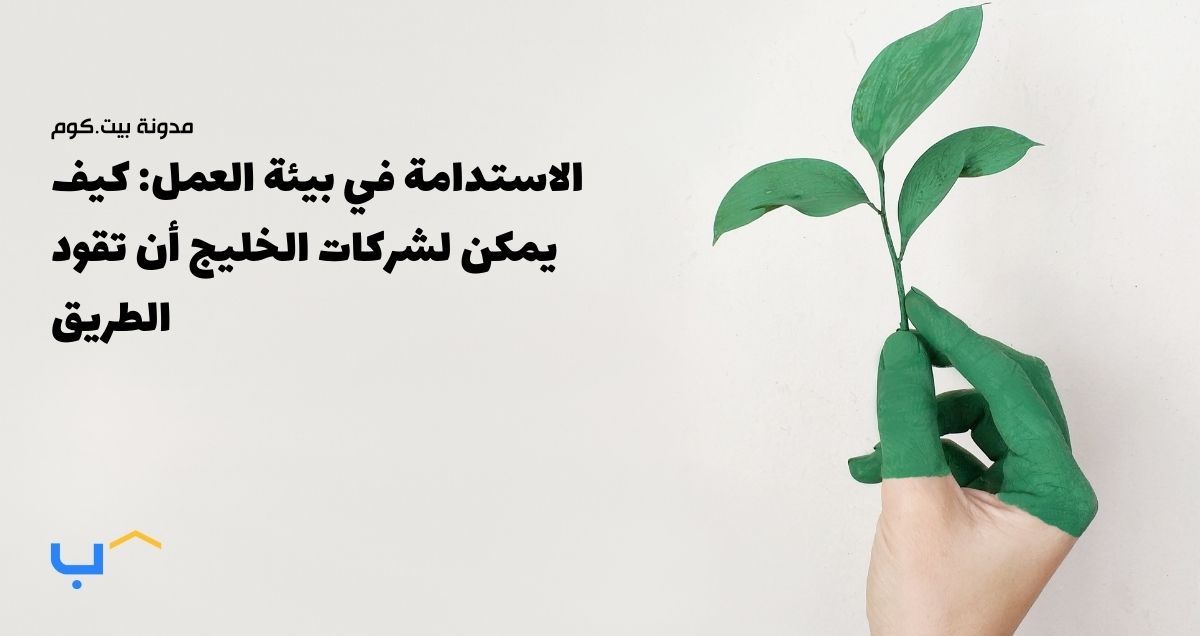 الاستدامة في بيئة العمل: كيف يمكن لشركات الخليج أن تقود الطريق